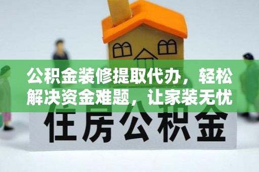 桃江公积金装修提取代办，轻松解决资金难题，让家装无忧