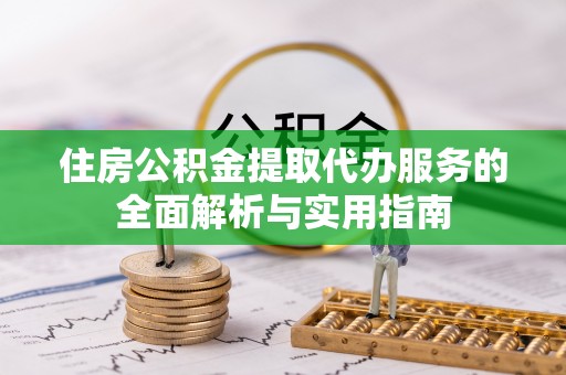 桃江住房公积金提取代办服务的全面解析与实用指南