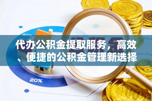 桃江代办公积金提取服务，高效、便捷的公积金管理新选择