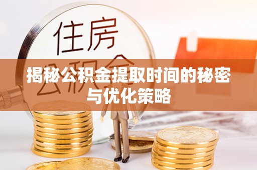 桃江揭秘公积金提取时间的秘密与优化策略
