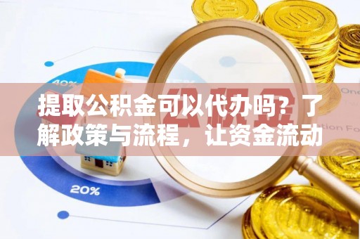 桃江提取公积金可以代办吗？了解政策与流程，让资金流动更轻松
