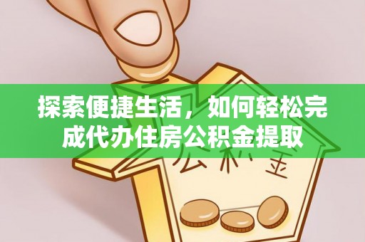 桃江探索便捷生活，如何轻松完成代办住房公积金提取