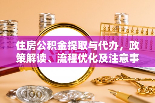 桃江住房公积金提取与代办，政策解读、流程优化及注意事项