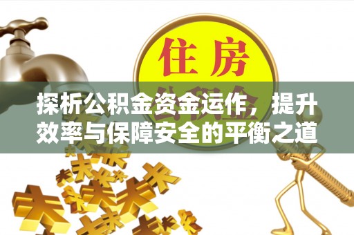 桃江探析公积金资金运作，提升效率与保障安全的平衡之道