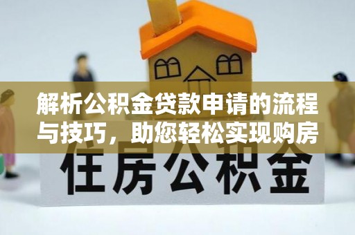 桃江解析公积金贷款申请的流程与技巧，助您轻松实现购房梦