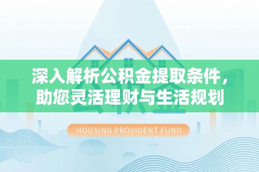 桃江深入解析公积金提取条件，助您灵活理财与生活规划