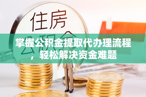 桃江掌握公积金提取代办理流程，轻松解决资金难题