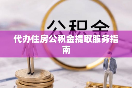 桃江代办住房公积金提取服务指南