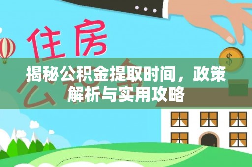 桃江揭秘公积金提取时间，政策解析与实用攻略