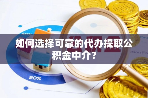 桃江如何选择可靠的代办提取公积金中介？