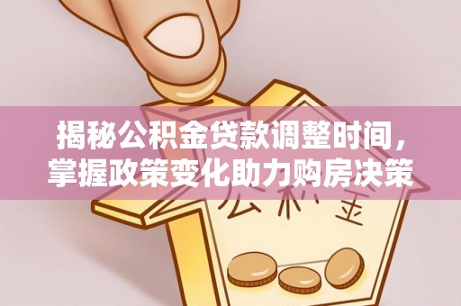 桃江揭秘公积金贷款调整时间，掌握政策变化助力购房决策