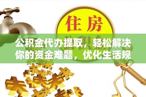 桃江公积金代办提取，轻松解决你的资金难题，优化生活规划