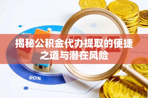 桃江揭秘公积金代办提取的便捷之道与潜在风险
