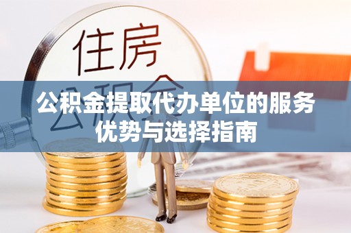 桃江公积金提取代办单位的服务优势与选择指南