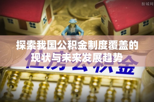 桃江探索我国公积金制度覆盖的现状与未来发展趋势