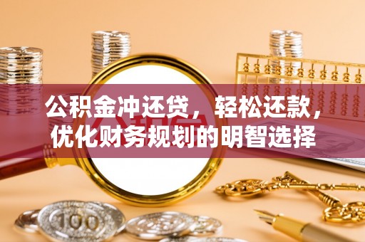 桃江公积金冲还贷，轻松还款，优化财务规划的明智选择