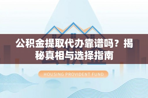 桃江公积金提取代办靠谱吗？揭秘真相与选择指南