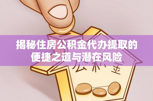 桃江揭秘住房公积金代办提取的便捷之道与潜在风险