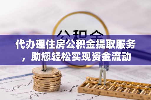 桃江代办理住房公积金提取服务，助您轻松实现资金流动