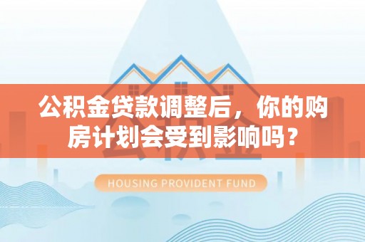 桃江公积金贷款调整后，你的购房计划会受到影响吗？