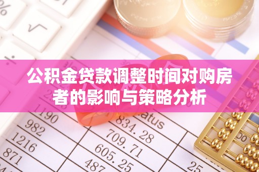 桃江公积金贷款调整时间对购房者的影响与策略分析