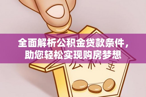 桃江全面解析公积金贷款条件，助您轻松实现购房梦想