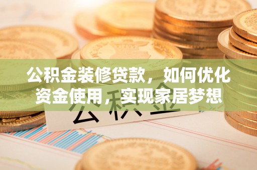桃江公积金装修贷款，如何优化资金使用，实现家居梦想