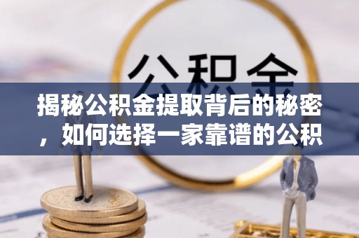 桃江揭秘公积金提取背后的秘密，如何选择一家靠谱的公积金代办提取公司？