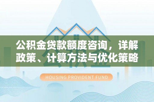 桃江公积金贷款额度咨询，详解政策、计算方法与优化策略