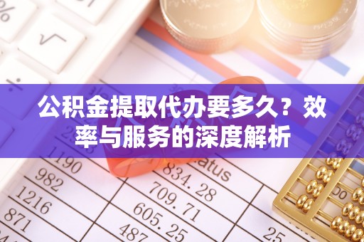 桃江公积金提取代办要多久？效率与服务的深度解析