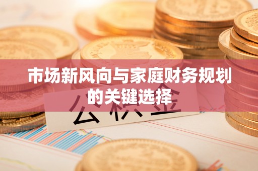 桃江市场新风向与家庭财务规划的关键选择