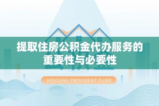 桃江提取住房公积金代办服务的重要性与必要性
