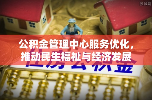 桃江公积金管理中心服务优化，推动民生福祉与经济发展