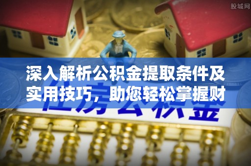 桃江深入解析公积金提取条件及实用技巧，助您轻松掌握财富管理