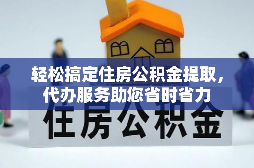 桃江轻松搞定住房公积金提取，代办服务助您省时省力