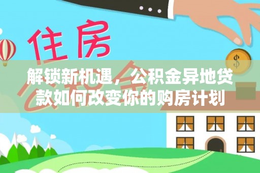桃江解锁新机遇，公积金异地贷款如何改变你的购房计划