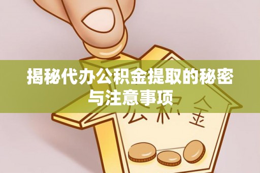 桃江揭秘代办公积金提取的秘密与注意事项