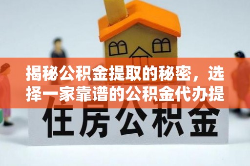 桃江揭秘公积金提取的秘密，选择一家靠谱的公积金代办提取公司的重要性