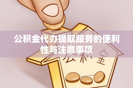 桃江公积金代办提取服务的便利性与注意事项