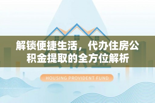 桃江解锁便捷生活，代办住房公积金提取的全方位解析
