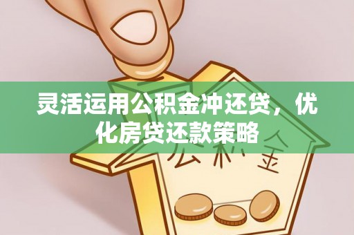 桃江灵活运用公积金冲还贷，优化房贷还款策略