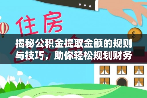 桃江揭秘公积金提取金额的规则与技巧，助你轻松规划财务未来