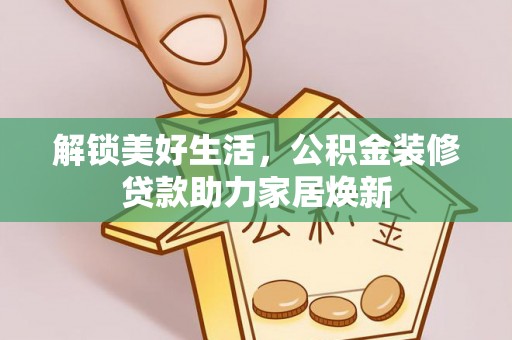 桃江解锁美好生活，公积金装修贷款助力家居焕新