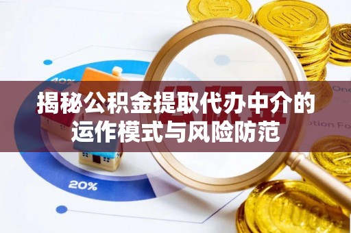 桃江揭秘公积金提取代办中介的运作模式与风险防范