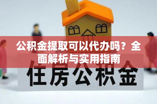 桃江公积金提取可以代办吗？全面解析与实用指南