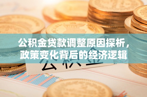 桃江公积金贷款调整原因探析，政策变化背后的经济逻辑