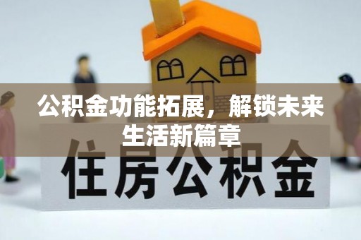 桃江公积金功能拓展，解锁未来生活新篇章