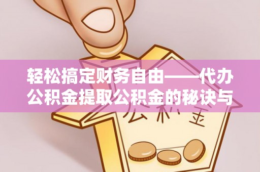 桃江轻松搞定财务自由——代办公积金提取公积金的秘诀与技巧
