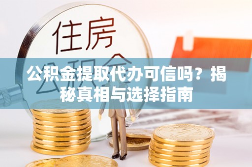 桃江公积金提取代办可信吗？揭秘真相与选择指南