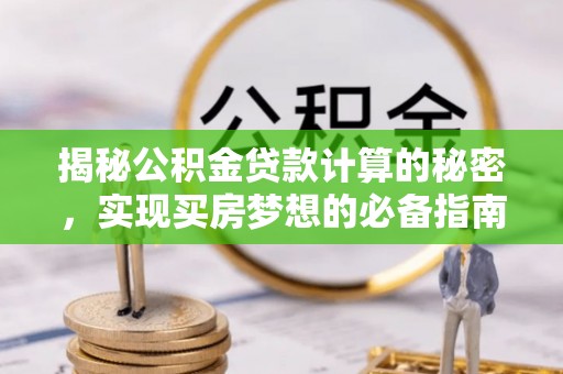 桃江揭秘公积金贷款计算的秘密，实现买房梦想的必备指南